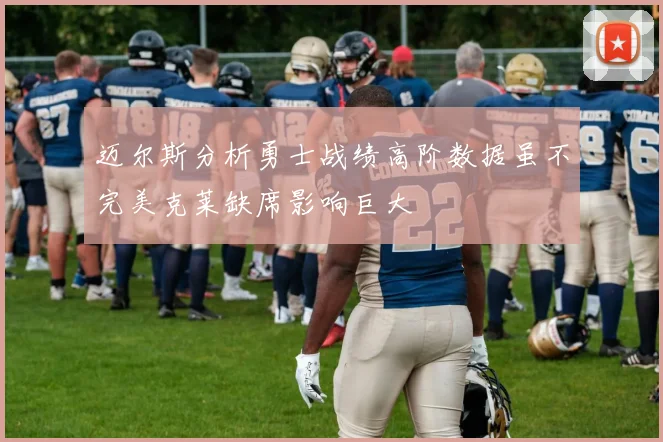 迈尔斯分析勇士战绩高阶数据虽不完美克莱缺席影响巨大