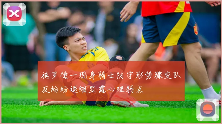 施罗德一现身骑士防守形势骤变队友纷纷退缩显露心理弱点