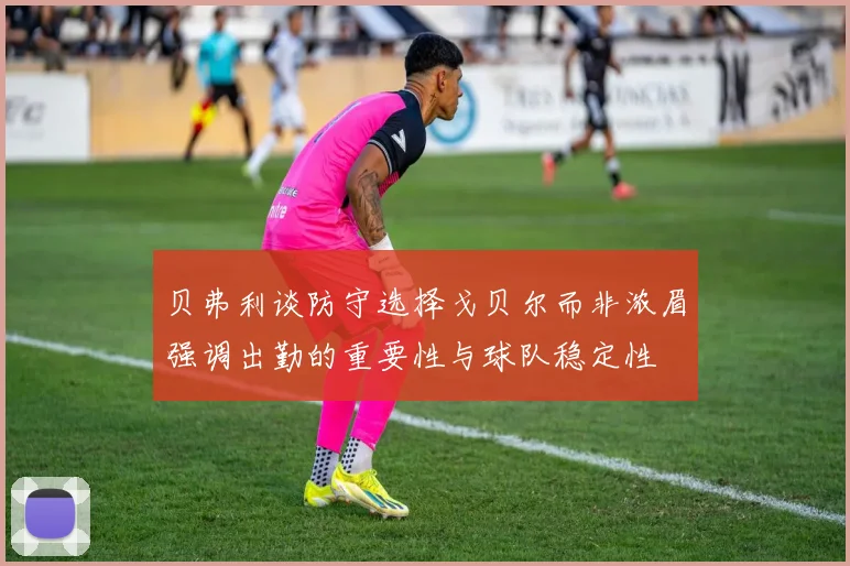贝弗利谈防守选择戈贝尔而非浓眉强调出勤的重要性与球队稳定性
