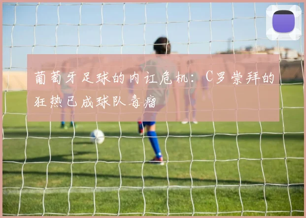 葡萄牙足球的内讧危机：C罗崇拜的狂热已成球队毒瘤