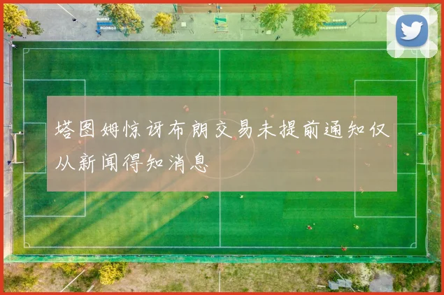 塔图姆惊讶布朗交易未提前通知仅从新闻得知消息