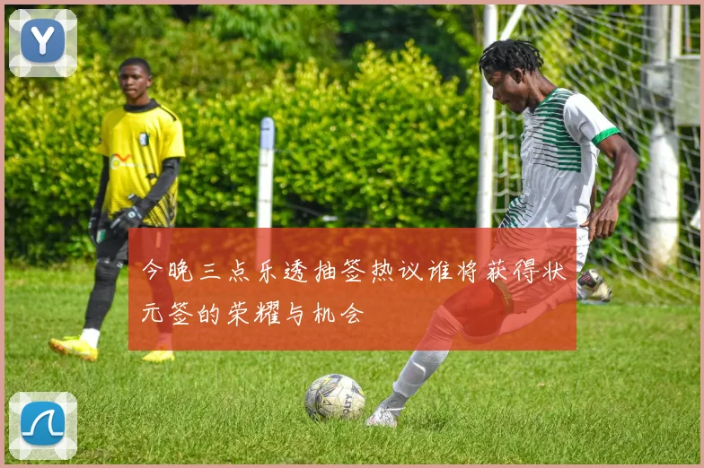 今晚三点乐透抽签热议谁将获得状元签的荣耀与机会