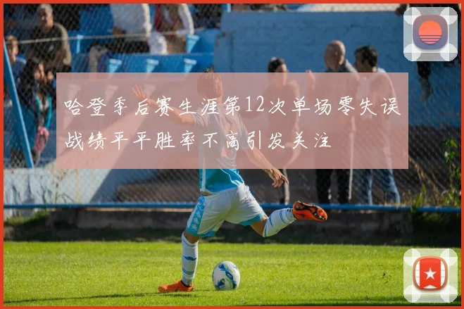 哈登季后赛生涯第12次单场零失误战绩平平胜率不高引发关注