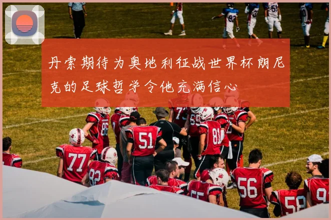 丹索期待为奥地利征战世界杯朗尼克的足球哲学令他充满信心